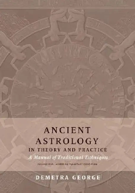 Ancient Astrology in Theory and Practice: A Manual of Traditional Techniques, Volume I: Assessing Planetary Condition by Demetra George
