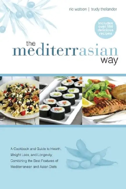 The MediterrAsian Way: A cookbook and guide to health, weight loss and longevity, combining the best features of Mediterranean and Asian diets by Ric Watson