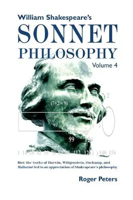 William Shakespeare's Sonnet Philosophy, Volume 4: How the Works of Darwin, Wittgenstein, Duchamp, and Mallarme Led to an Appreciation of Shakespeare' by Roger Peters