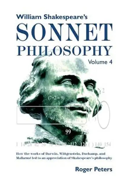 William Shakespeare's Sonnet Philosophy, Volume 4: How the Works of Darwin, Wittgenstein, Duchamp, and Mallarme Led to an Appreciation of Shakespeare' by Roger Peters