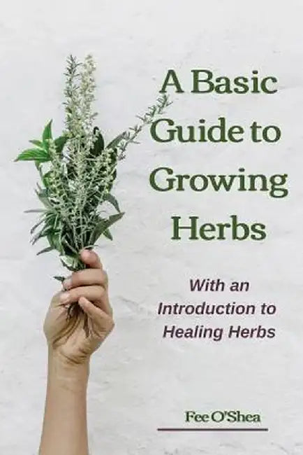 The Basic Guide To Growing Herbs: With An Introduction To Healing Herbs by Fee Mary O'Shea