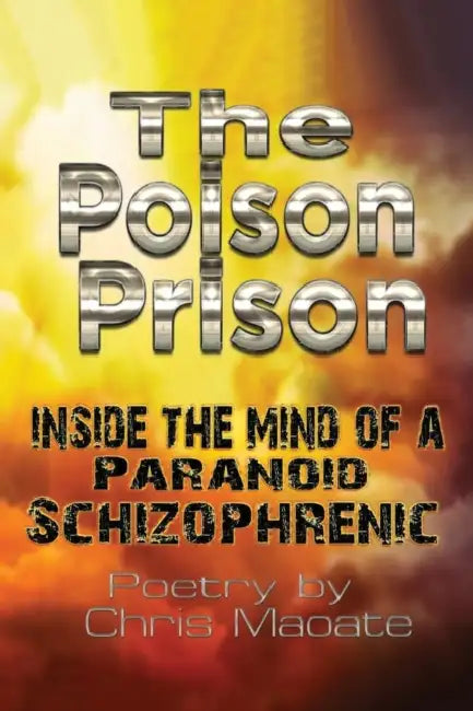 The Poison Prison: Inside the Mind of a Paranoid Schizophrenic by Chris Maoate