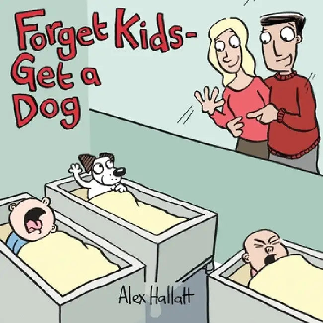 Forget Kids - Get a Dog by Alex Hallatt