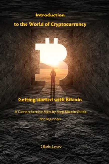 Introduction to the World of Cryptocurrency: Getting started with Bitcoin: A Comprehensive Step-by-Step Bitcoin Guide for Beginners by Oleh Lesiv
