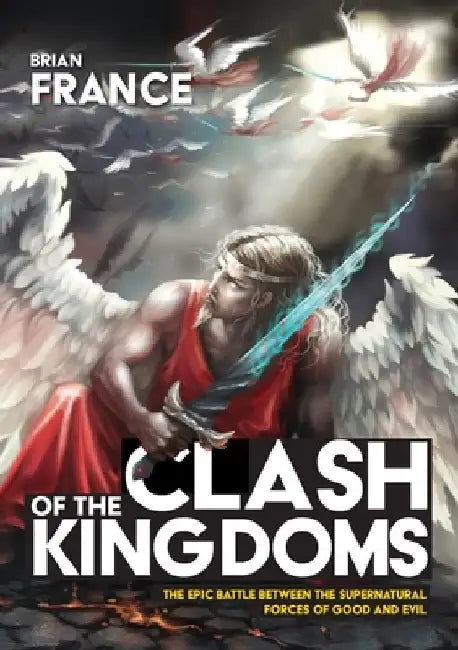 Clash of the Kingdoms: The epic battle between the supernatural forces of good and evil by Brian France