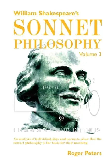 William Shakespeare's Sonnet Philosophy, Volume 3: An analysis of individual plays and poems to show that the Sonnet philosophy is the basis for their by Roger Peters