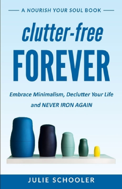 Clutter-Free Forever: Embrace Minimalism, Declutter Your Life and Never Iron Again by Julie Schooler