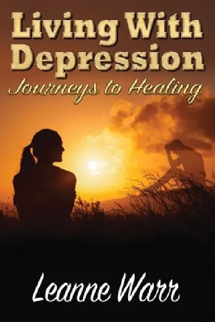 Living With Depression: Journeys to Healing by Leanne Warr