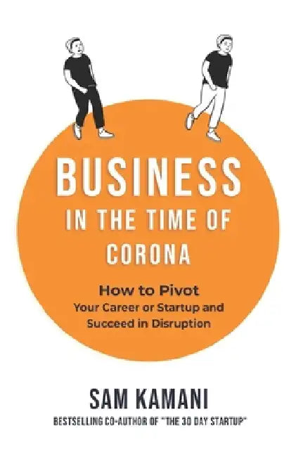 Business in The Time of Corona: How to pivot your career or startup and succeed in disruption by Sam Kamani