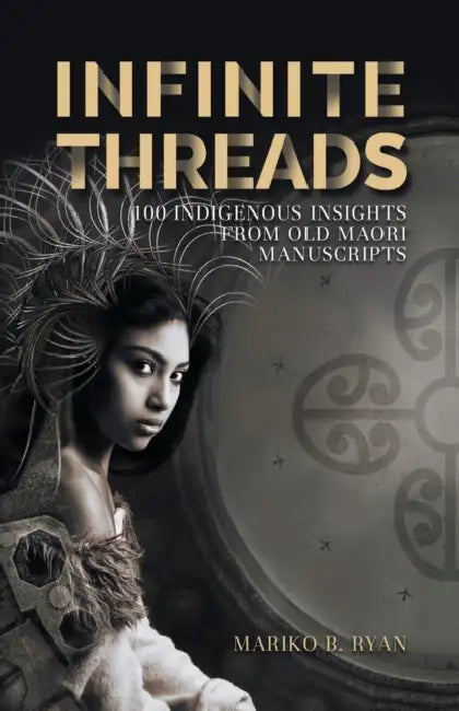 Infinite Threads: 100 Indigenous Insights from Old Maori Manuscripts by Mariko B. Ryan