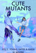 Cute Mutants Vol 2: Young, Gifted & Queer by Sj Whitby