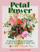Petal Power: 12 Plants with Personality to Grow for Garden and Vase by Julia Dunn