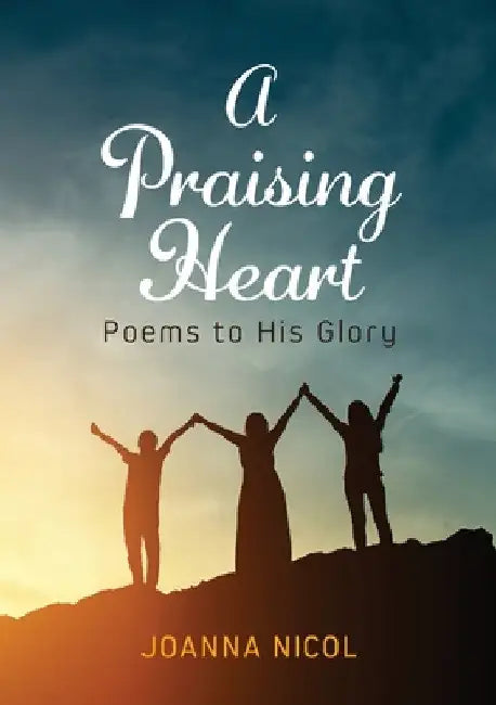 A Praising Heart: Poems to His glory by Joanna Nicol