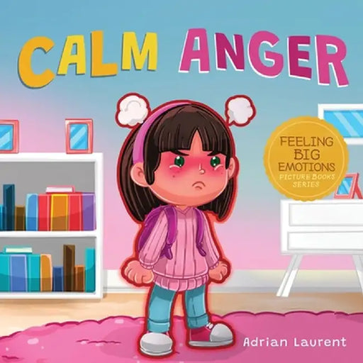 Calm Anger: A Colorful Kids Picture Book for Temper Tantrums, Anger Management and Angry Children Age 2 to 6, 3 to 5 by Adrian Laurent