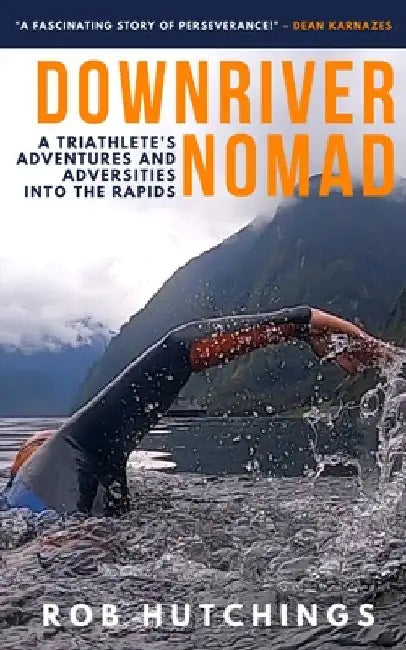 Downriver Nomad: A Triathlete's Adventures and Adversities into the Rapids by Rob Hutchings