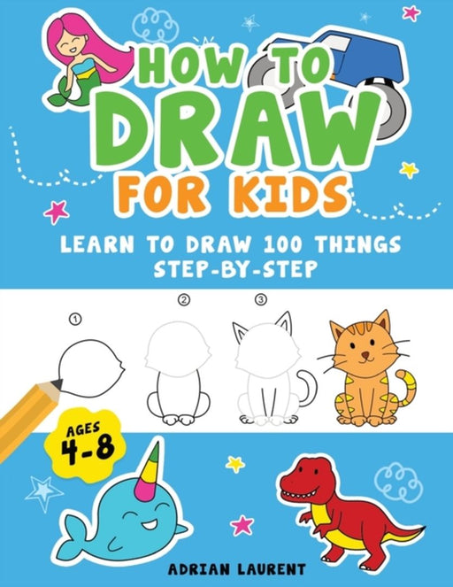 How to Draw for Kids Ages 4-8: Learn To Draw 100 Things Step-by-Step (Unicorns Mermaids: Laurent by Adrian, Adrian