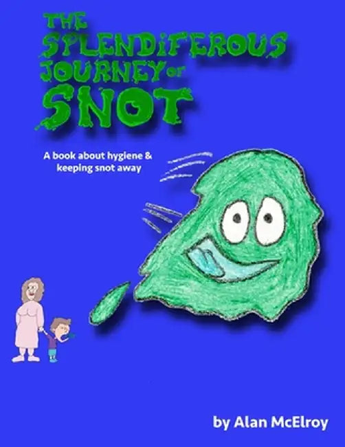 The Splendiferous Journey Of Snot: A book about hygiene and keeping snot away! by Alan McElroy