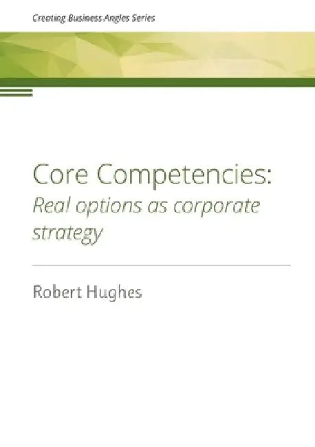 Core Competencies: Real options as corporate strategy by Robert David Hughes