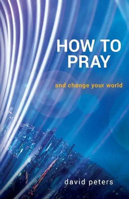 How to Pray: and change your world by David Peters