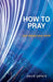 How to Pray: and change your world by David Peters