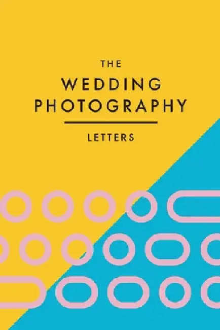 The Wedding Photography Letters: Words to Encourage, Equip, and Inspire Creative Wedding Photographers by Brad Wood