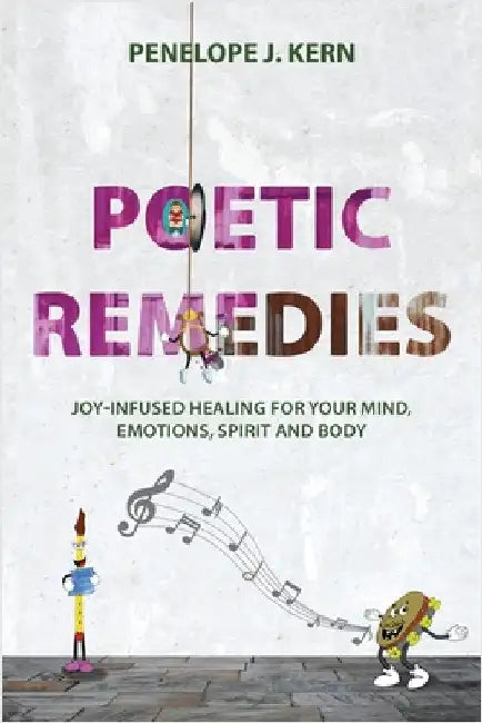 Poetic Remedies: Joy-Infused Healing for your Mind, Emotions, Spirit and Body by Kern, Penelope J.