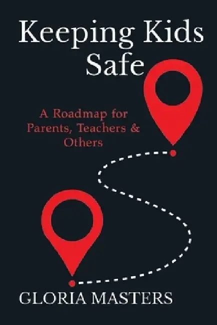 Keeping Kids Safe: A Roadmap for Parents, Teachers & Others by Gloria Masters