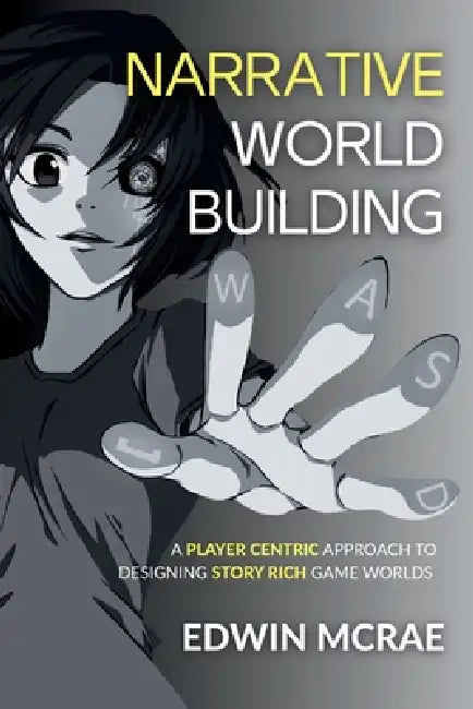 Narrative Worldbuilding: A Player Centric Approach to Designing Story Rich Game Worlds by Edwin McRae, Rachel Rees