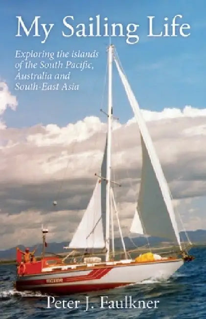 My Sailing Life: Exploring the islands of the South Pacific, Australia and South-East Asia by Peter J. Faulkner
