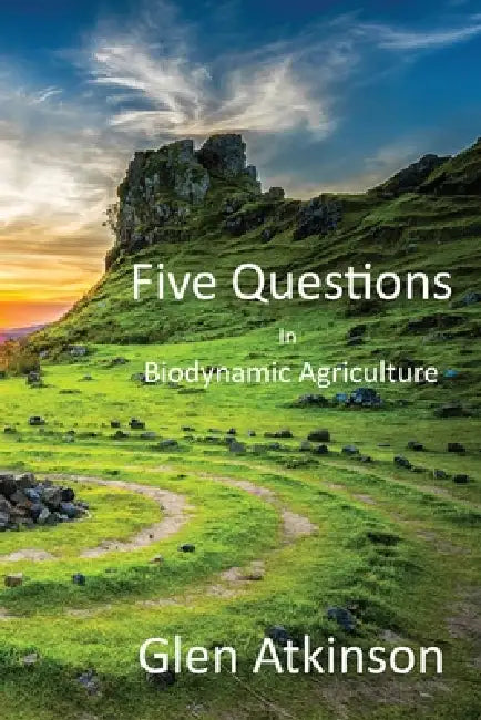 Five Questions in Biodynamic Agriculture by Glen R. Atkinson