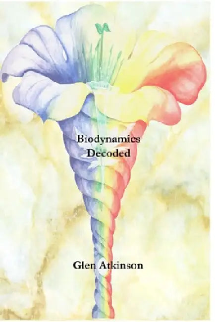 Biodynamics Decoded by Glen R. Atkinson