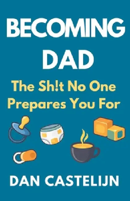 Becoming Dad: The Sh!t No One Prepares You For by Dan Castelijn
