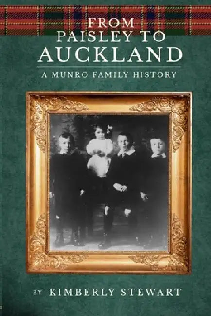 From Paisley to Auckland: A Munro Family History by Kimberly Stewart