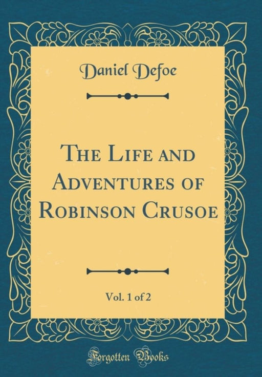 The Life and Adventures of Robinson Crusoe, Vol. 1 of 2 (Classic Reprint) by Defoe, Daniel