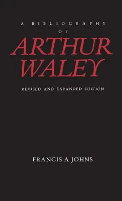 A Bibliography of Arthur Waley: Revised and Expanded Edition by Francis Johns