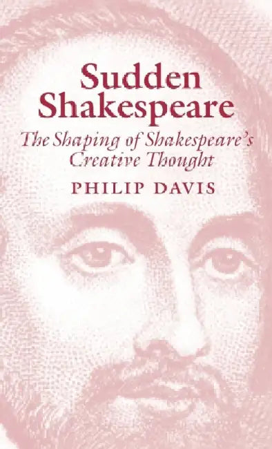 Sudden Shakespeare: The Shaping of Shakespeare's Creative Thought by Philip R. Davies