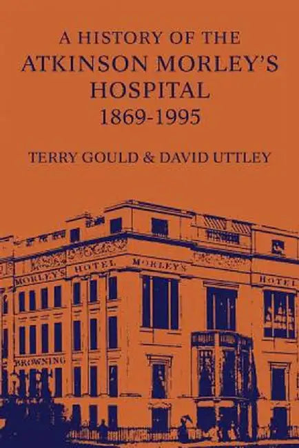 A History of the Atkinson Morley's Hospital 1869-1995 by Terry Gould