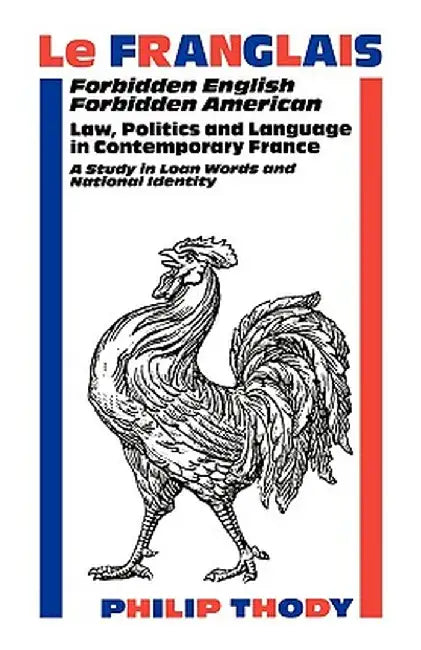 Le Franglais: Forbidden English, Forbidden American: Law, Politics and Language in Contemporary France: A Study in by Philip Malcolm Waller Thody