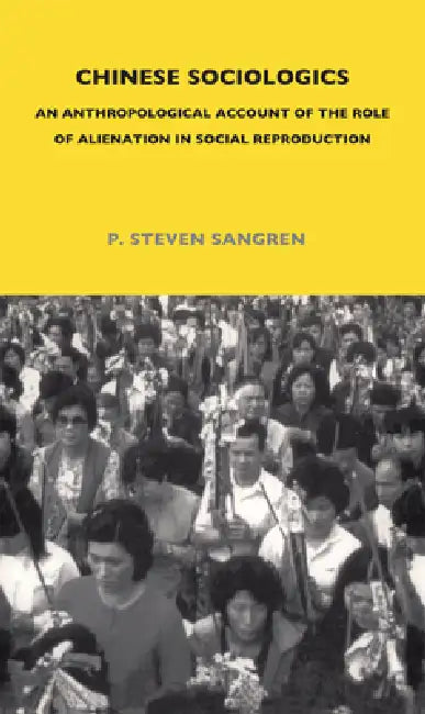 Chinese Sociologics: An Anthropological Account of the Role of Alienation in Social Reproduction by P. Steven Sangren