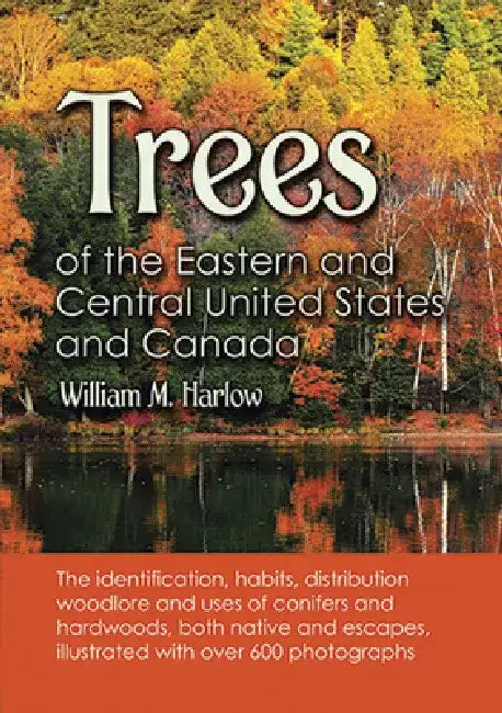 Trees of the Eastern and Central United States and Canada: The Identification, Habits, Distribution, Woodlore and Uses of Conifers and Hardwoods, Both by William M. Harlow