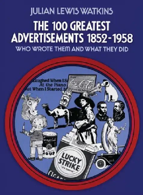 The 100 Greatest Advertisements 1852-1958: Who Wrote Them and What They Did by Julian Watkins