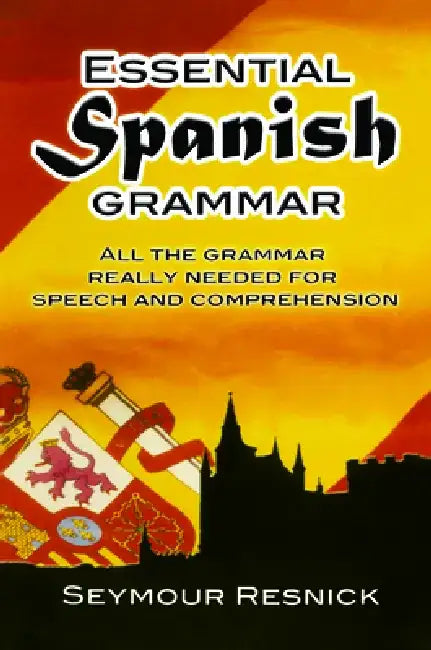 Essential Spanish Grammar: All the Grammar Really Needed for Speech and Comprehension by Seymour Resnick