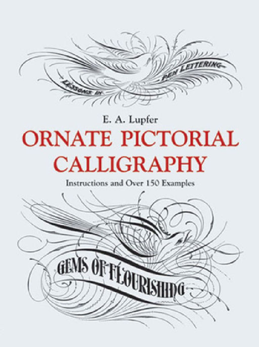 Ornate Pictorial Calligraphy: Instructions and Over 150 Examples by E. A. Lupfer