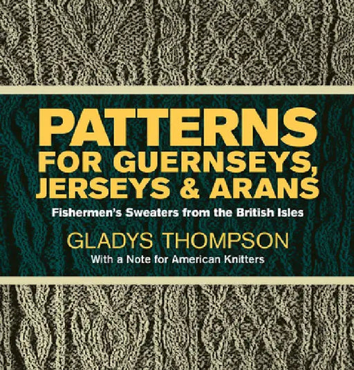 Patterns for Guernseys, Jerseys & Arans: Fishermen's Sweaters from the British Isles by Gladys Thompson