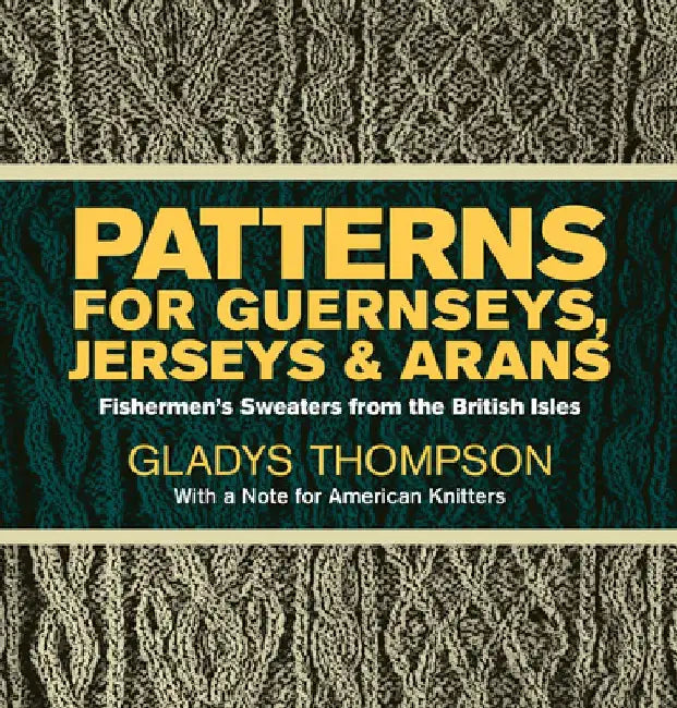 Patterns for Guernseys, Jerseys & Arans: Fishermen's Sweaters from the British Isles by Gladys Thompson