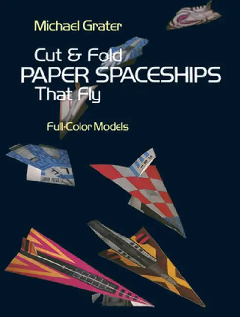 Cut and Fold Paper Spaceships That Fly by Michael Grater