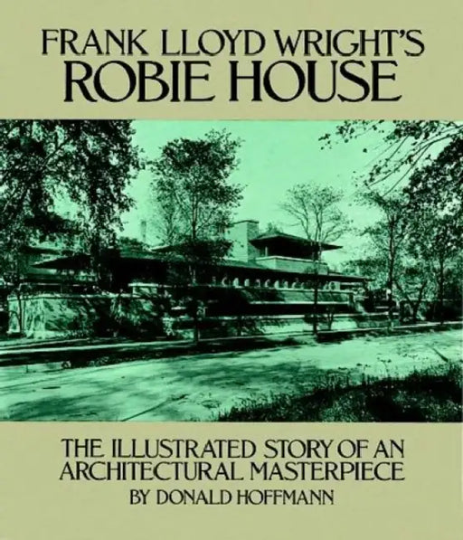Frank Lloyd Wright's Robie House: The Illustrated Story of an Architectural Masterpiece by Donald Hoffmann