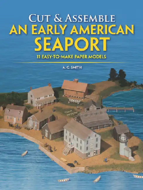 Cut & Assemble an Early American Seaport: 11 Easy-To-Make Paper Models by A. G. Smith