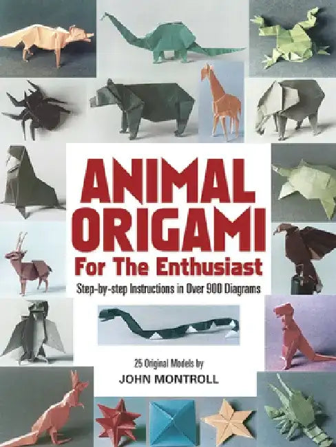 Animal Origami for the Enthusiast: Step-By-Step Instructions in Over 900 Diagrams/25 Original Models by John Montroll