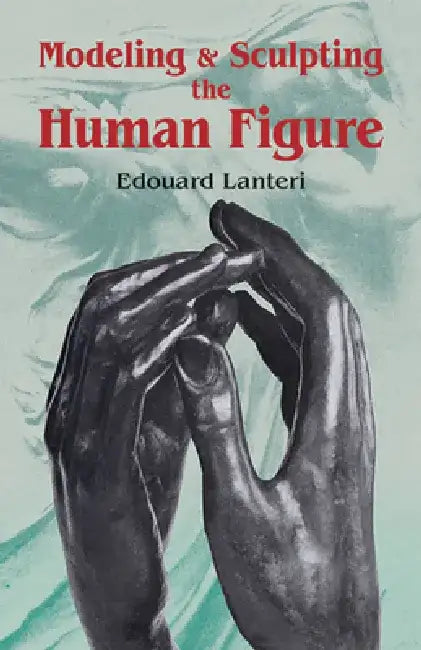 Modelling and Sculpting the Human Figure by Edouard Lanteri